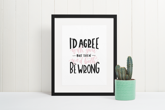 I'd Agree With You But Then We'd Both Be Wrong Sarcastic Humorous Funny Wall Decor Quote Print-0